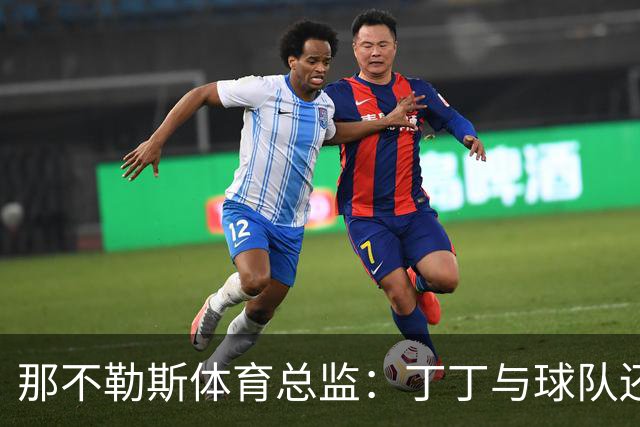 那不勒斯体育总监：丁丁与球队还有1+1合同，我不喜欢他在五月说的话